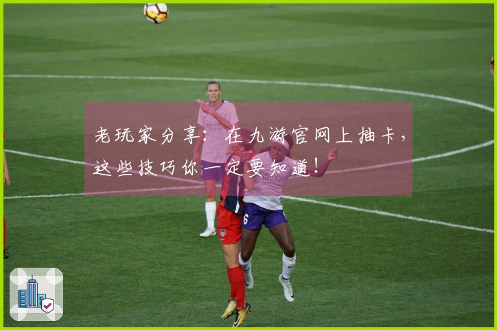 老玩家分享：在九游官网上抽卡，这些技巧你一定要知道！