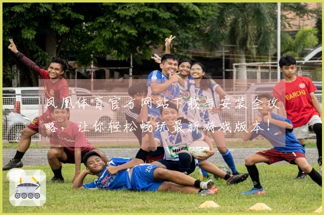 凤凰体育官方网站下载与安装全攻略，让你轻松畅玩最新游戏版本！