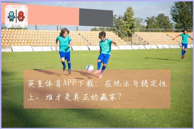 英皇体育APP下载：在玩法与稳定性上，谁才是真正的赢家？