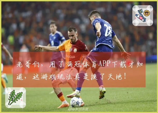 老哥们，用了满冠体育APP下载才知道，这游戏玩法真是换了天地！