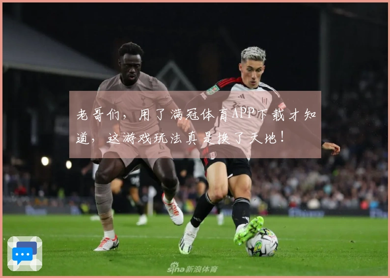 老哥们，用了满冠体育APP下载才知道，这游戏玩法真是换了天地！