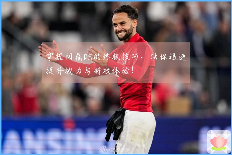 掌握问鼎pg的终极技巧，助你迅速提升战力与游戏体验！