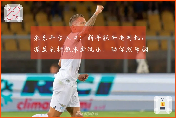 米乐平台入口：新手跃升老司机，深度剖析版本新玩法，助你效率翻倍！