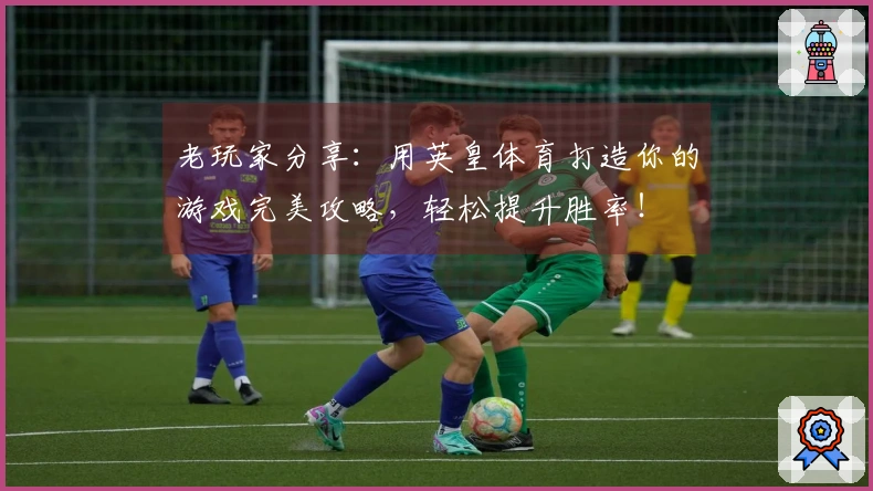 老玩家分享：用英皇体育打造你的游戏完美攻略，轻松提升胜率！