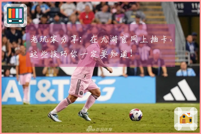 老玩家分享：在九游官网上抽卡，这些技巧你一定要知道！