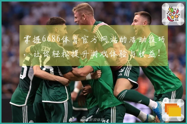 掌握6686体育官方网站的活动技巧，让你轻松提升游戏体验与收益！