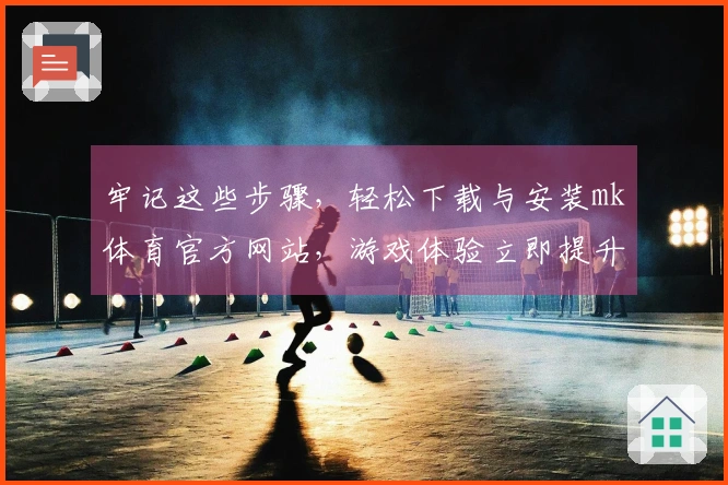牢记这些步骤，轻松下载与安装mk体育官方网站，游戏体验立即提升