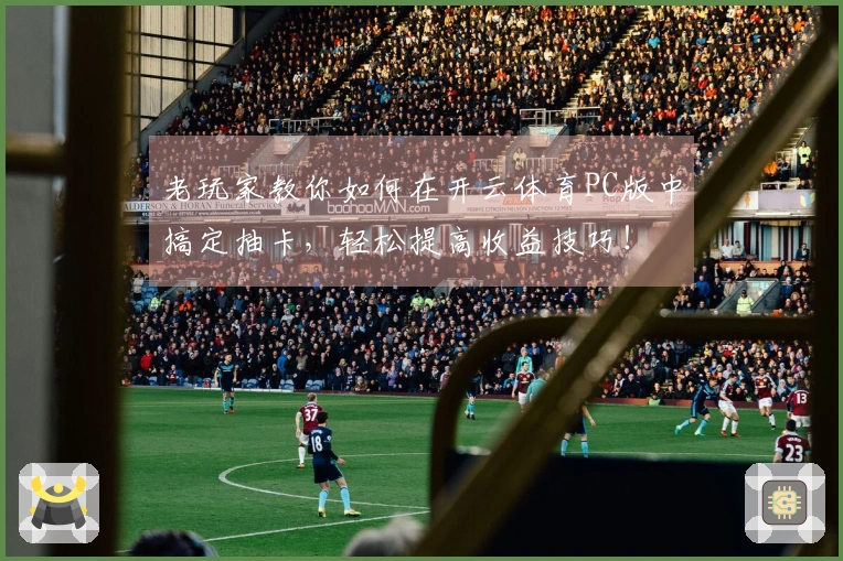 老玩家教你如何在开云体育PC版中搞定抽卡，轻松提高收益技巧！