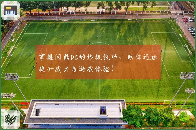 掌握问鼎pg的终极技巧，助你迅速提升战力与游戏体验！