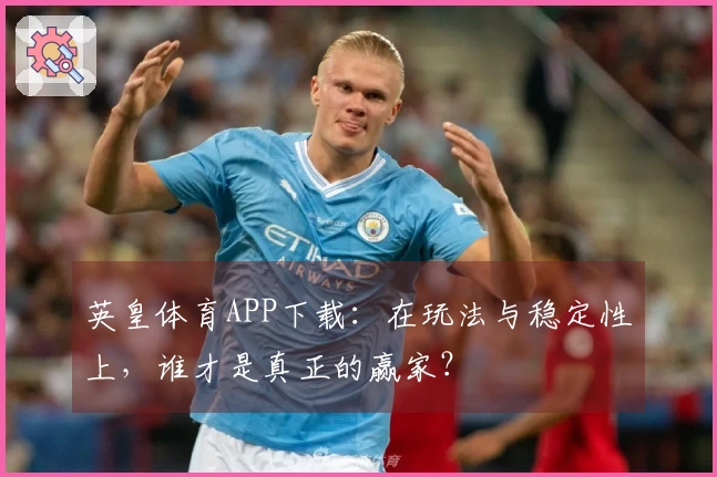 英皇体育APP下载：在玩法与稳定性上，谁才是真正的赢家？